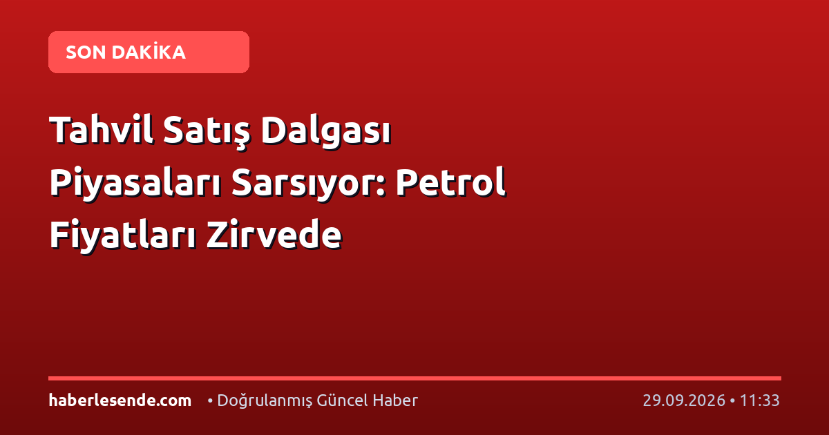 Tahvil Satış Dalgası Piyasaları Sarsıyor: Petrol Fiyatları Zirvede