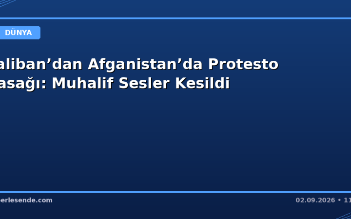 Taliban’dan Afganistan’da Protesto Yasağı: Muhalif Sesler Kesildi