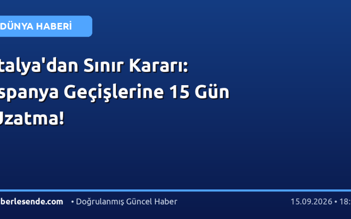 İtalya'dan Sınır Kararı: İspanya Geçişlerine 15 Gün Uzatma!
