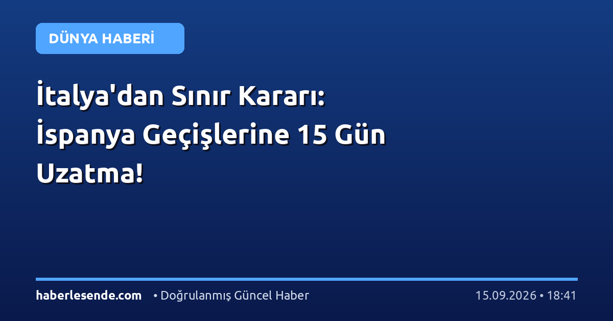 İtalya'dan Sınır Kararı: İspanya Geçişlerine 15 Gün Uzatma!