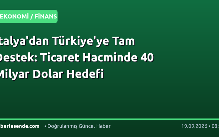 İtalya'dan Türkiye'ye Tam Destek: Ticaret Hacminde 40 Milyar Dolar Hedefi