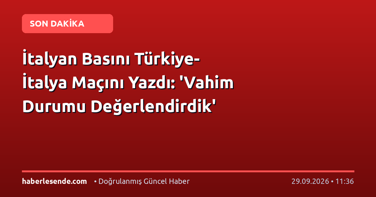İtalyan Basını Türkiye-İtalya Maçını Yazdı: 'Vahim Durumu Değerlendirdik'