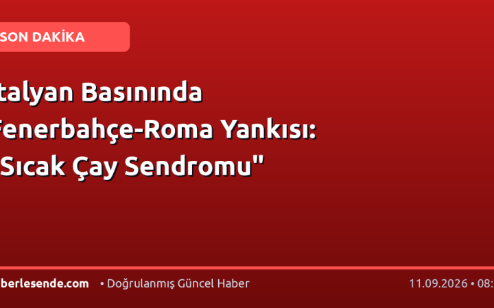 İtalyan Basınında Fenerbahçe-Roma Yankısı: "Sıcak Çay Sendromu"