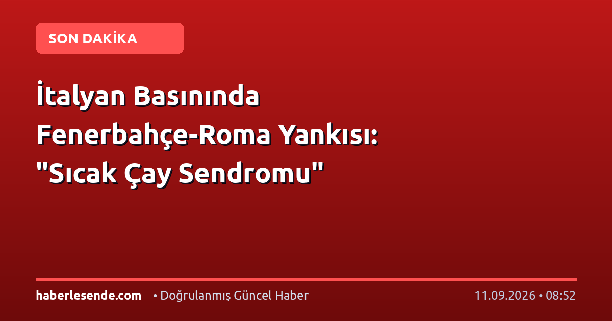İtalyan Basınında Fenerbahçe-Roma Yankısı: "Sıcak Çay Sendromu"
