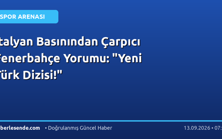 İtalyan Basınından Çarpıcı Fenerbahçe Yorumu: "Yeni Türk Dizisi!"