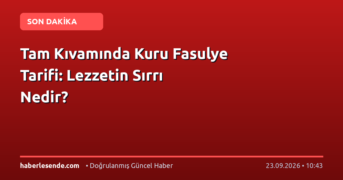 Tam Kıvamında Kuru Fasulye Tarifi: Lezzetin Sırrı Nedir?