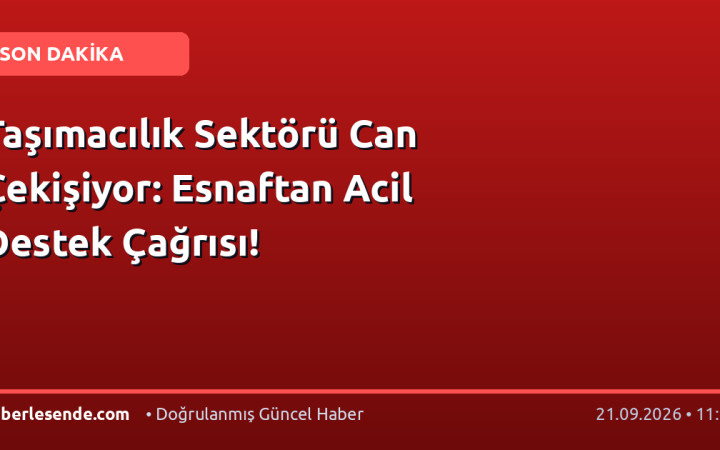 Taşımacılık Sektörü Can Çekişiyor: Esnaftan Acil Destek Çağrısı!
