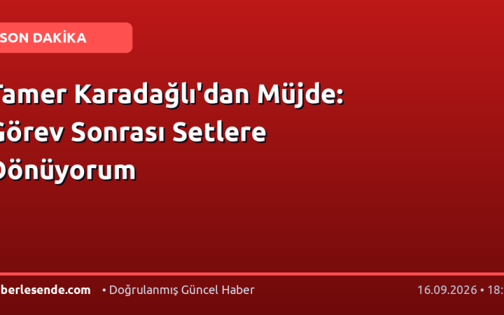 Tamer Karadağlı'dan Müjde: Görev Sonrası Setlere Dönüyorum