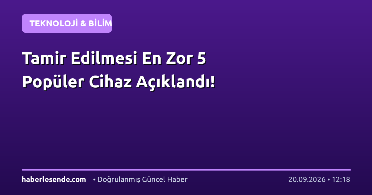 Tamir Edilmesi En Zor 5 Popüler Cihaz Açıklandı!