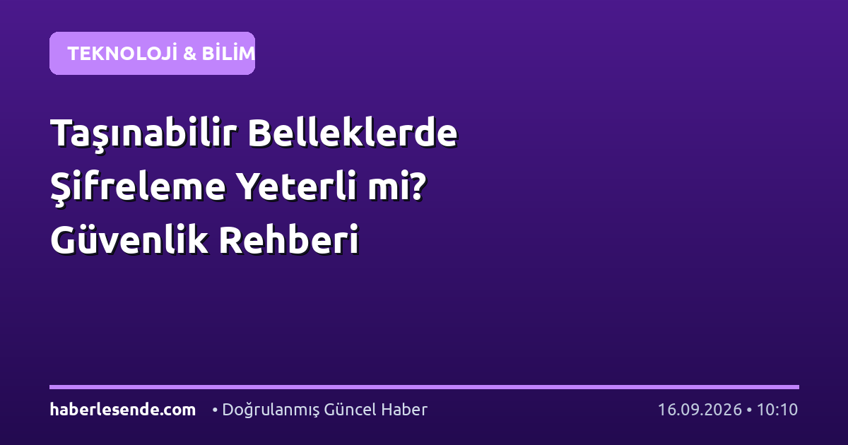 Taşınabilir Belleklerde Şifreleme Yeterli mi? Güvenlik Rehberi