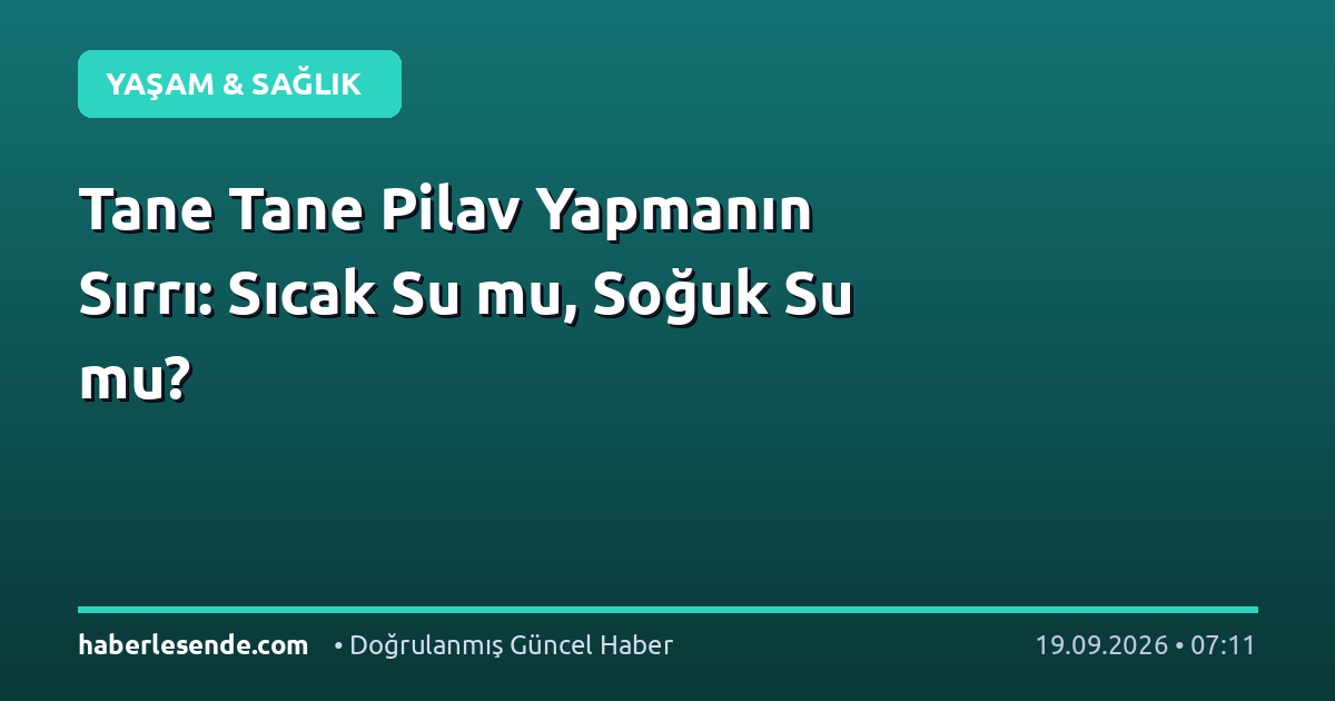Tane Tane Pilav Yapmanın Sırrı: Sıcak Su mu, Soğuk Su mu?
