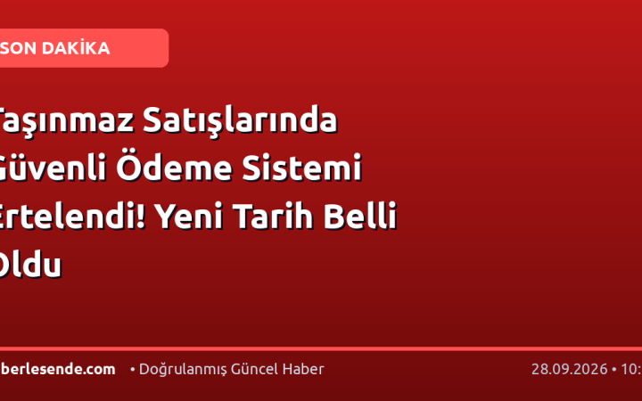 Taşınmaz Satışlarında Güvenli Ödeme Sistemi Ertelendi! Yeni Tarih Belli Oldu
