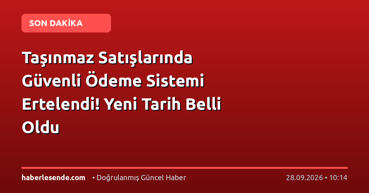 Taşınmaz Satışlarında Güvenli Ödeme Sistemi Ertelendi! Yeni Tarih Belli Oldu