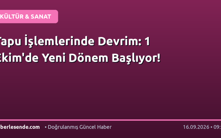 Tapu İşlemlerinde Devrim: 1 Ekim'de Yeni Dönem Başlıyor!