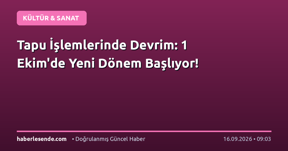 Tapu İşlemlerinde Devrim: 1 Ekim'de Yeni Dönem Başlıyor!