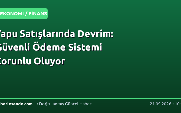 Tapu Satışlarında Devrim: Güvenli Ödeme Sistemi Zorunlu Oluyor