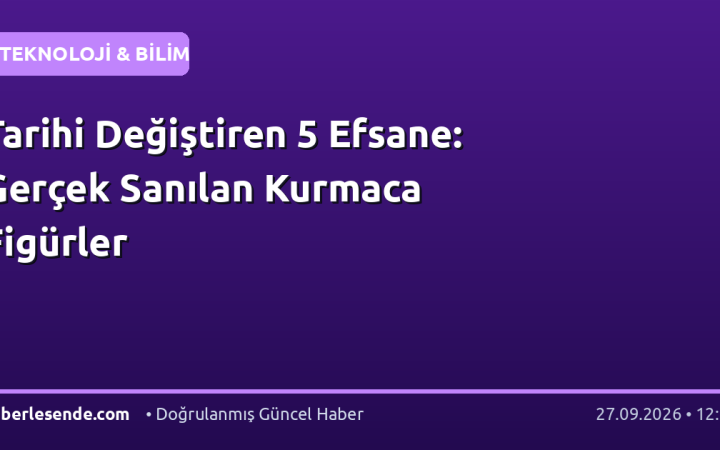 Tarihi Değiştiren 5 Efsane: Gerçek Sanılan Kurmaca Figürler