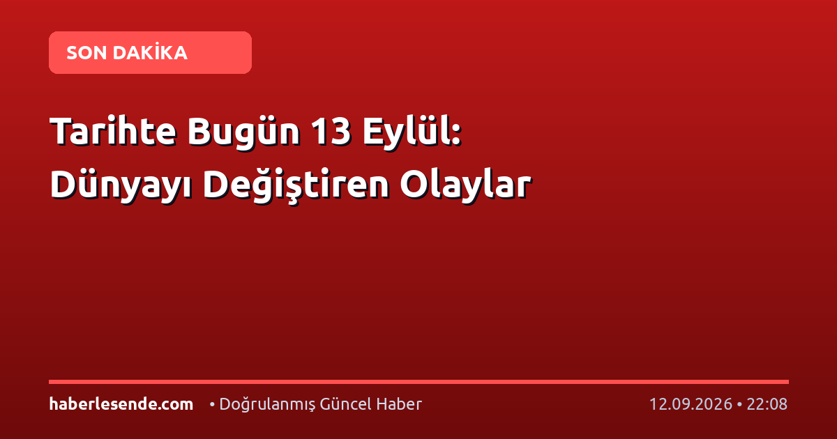 Tarihte Bugün 13 Eylül: Dünyayı Değiştiren Olaylar