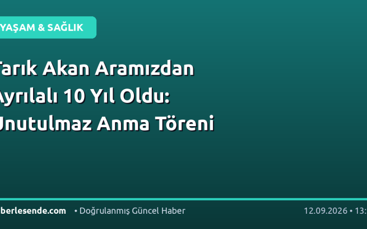 Tarık Akan Aramızdan Ayrılalı 10 Yıl Oldu: Unutulmaz Anma Töreni