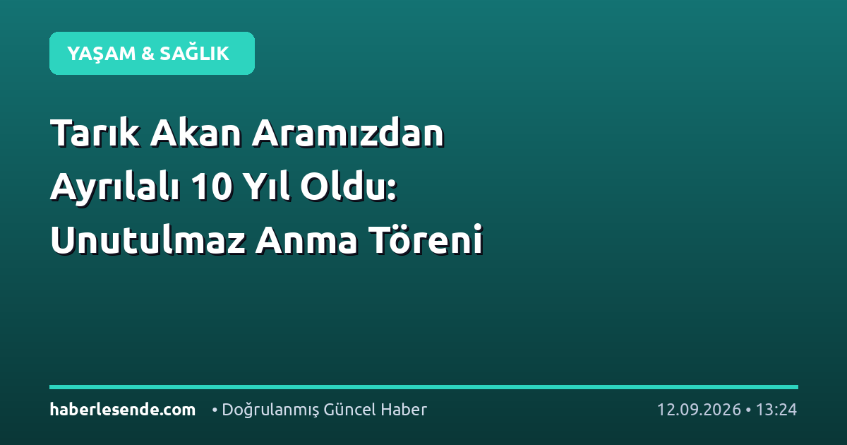 Tarık Akan Aramızdan Ayrılalı 10 Yıl Oldu: Unutulmaz Anma Töreni
