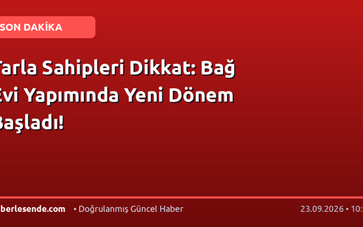 Tarla Sahipleri Dikkat: Bağ Evi Yapımında Yeni Dönem Başladı!