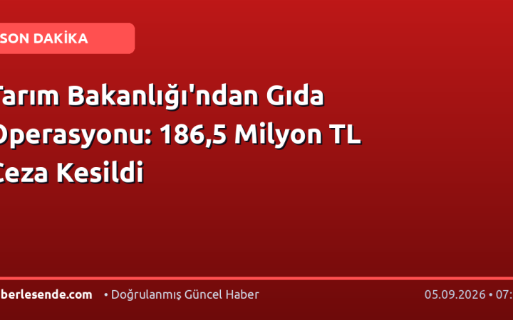 Tarım Bakanlığı'ndan Gıda Operasyonu: 186,5 Milyon TL Ceza Kesildi