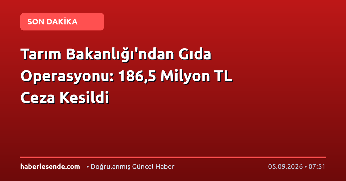 Tarım Bakanlığı'ndan Gıda Operasyonu: 186,5 Milyon TL Ceza Kesildi