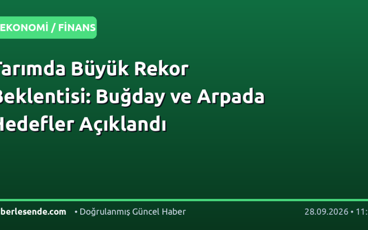 Tarımda Büyük Rekor Beklentisi: Buğday ve Arpada Hedefler Açıklandı