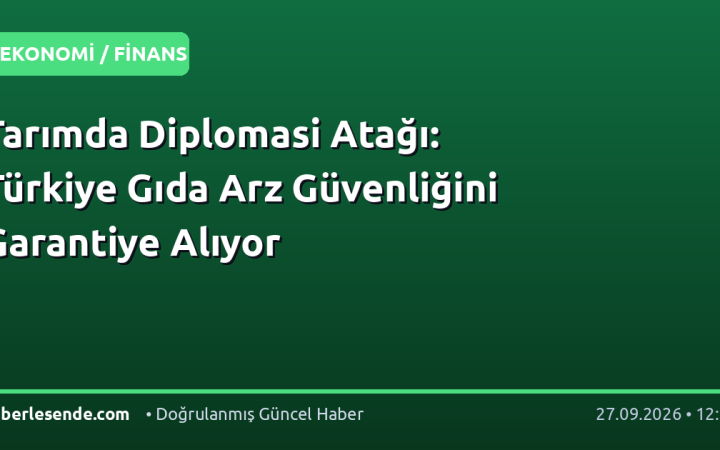 Tarımda Diplomasi Atağı: Türkiye Gıda Arz Güvenliğini Garantiye Alıyor