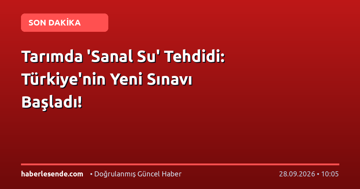 Tarımda 'Sanal Su' Tehdidi: Türkiye'nin Yeni Sınavı Başladı!