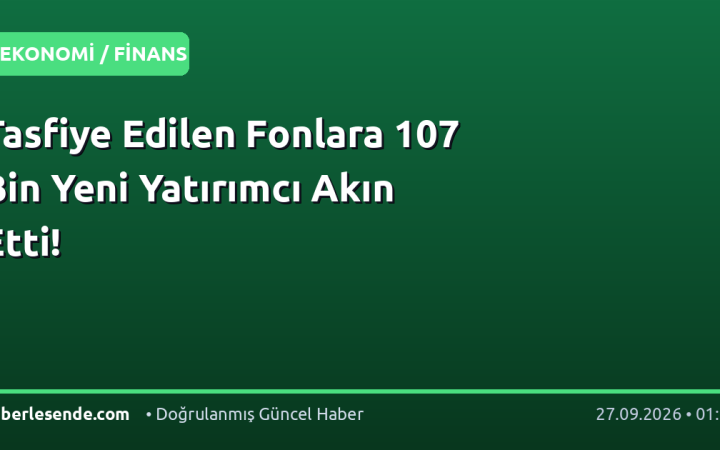 Tasfiye Edilen Fonlara 107 Bin Yeni Yatırımcı Akın Etti!