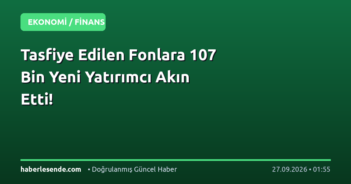 Tasfiye Edilen Fonlara 107 Bin Yeni Yatırımcı Akın Etti!