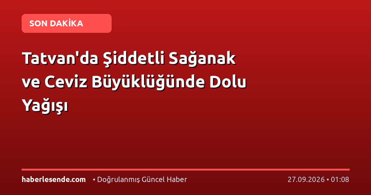 Tatvan'da Şiddetli Sağanak ve Ceviz Büyüklüğünde Dolu Yağışı