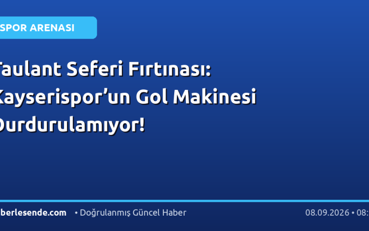 Taulant Seferi Fırtınası: Kayserispor’un Gol Makinesi Durdurulamıyor!