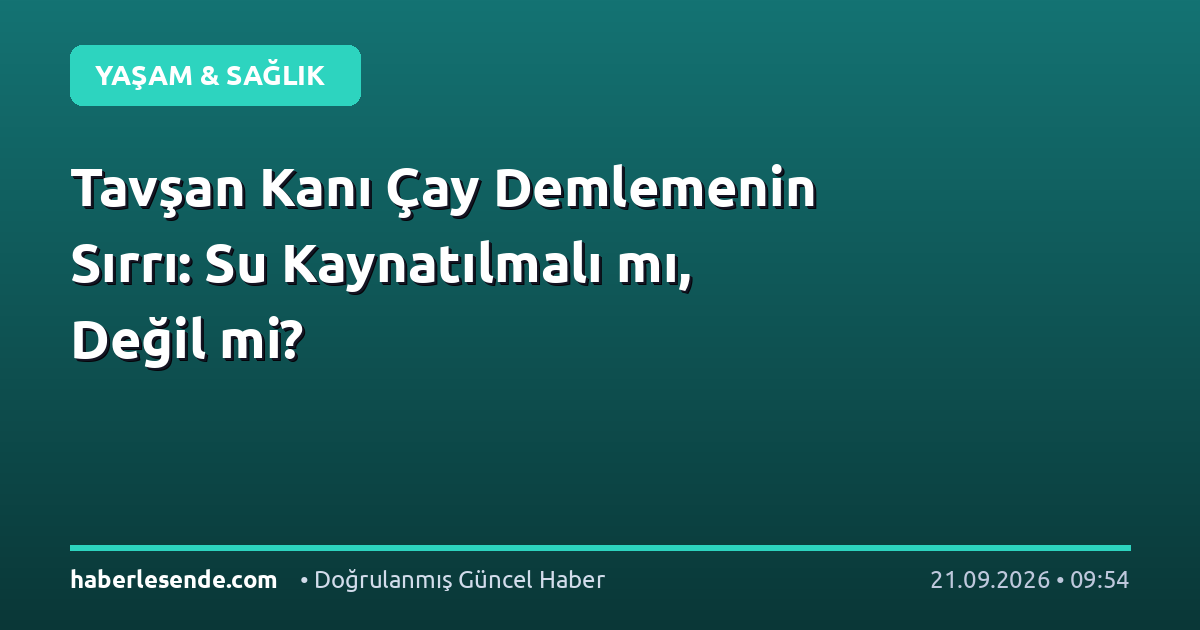 Tavşan Kanı Çay Demlemenin Sırrı: Su Kaynatılmalı mı, Değil mi?