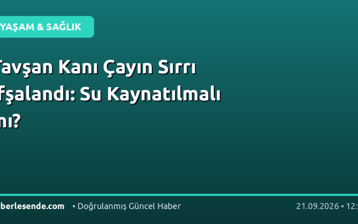 Tavşan Kanı Çayın Sırrı İfşalandı: Su Kaynatılmalı mı?