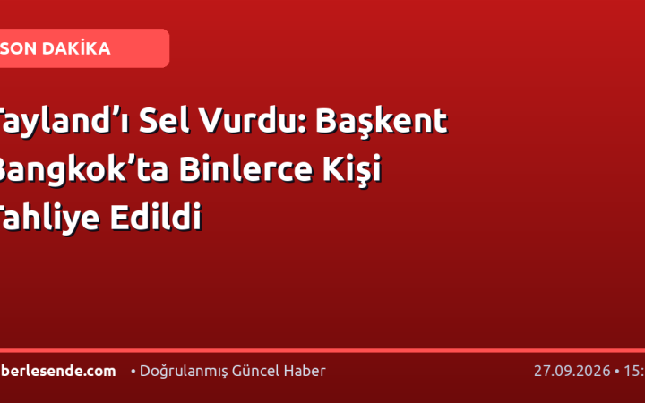Tayland’ı Sel Vurdu: Başkent Bangkok’ta Binlerce Kişi Tahliye Edildi