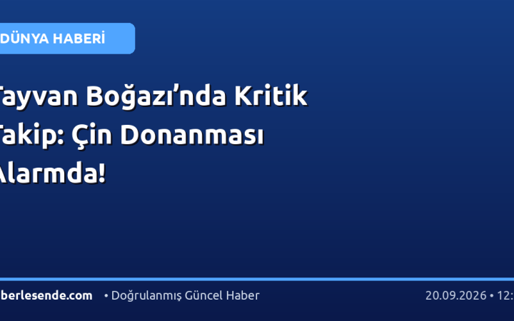 Tayvan Boğazı’nda Kritik Takip: Çin Donanması Alarmda!