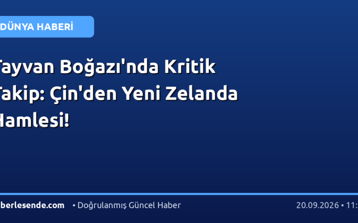 Tayvan Boğazı'nda Kritik Takip: Çin'den Yeni Zelanda Hamlesi!