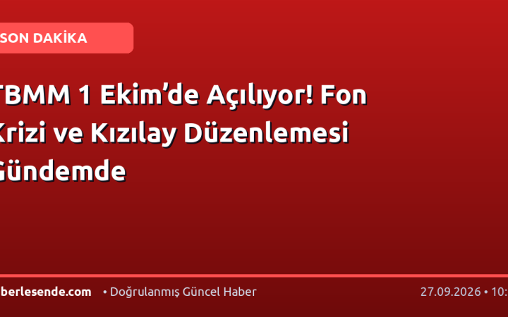 TBMM 1 Ekim’de Açılıyor! Fon Krizi ve Kızılay Düzenlemesi Gündemde