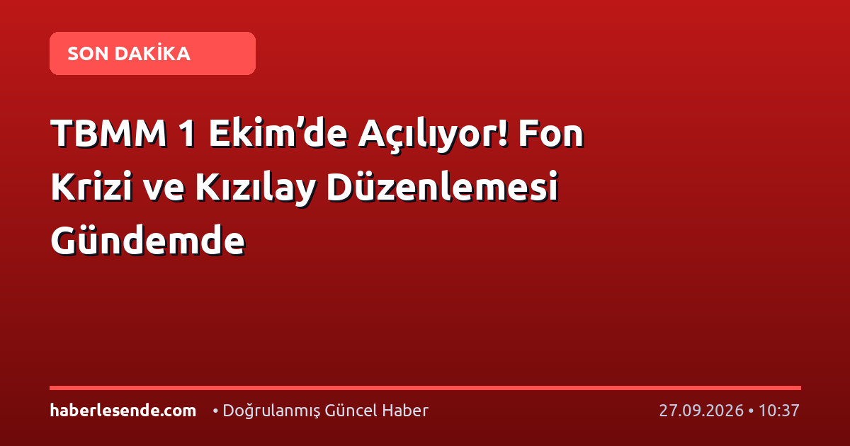 TBMM 1 Ekim’de Açılıyor! Fon Krizi ve Kızılay Düzenlemesi Gündemde