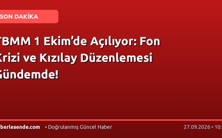 TBMM 1 Ekim’de Açılıyor: Fon Krizi ve Kızılay Düzenlemesi Gündemde!