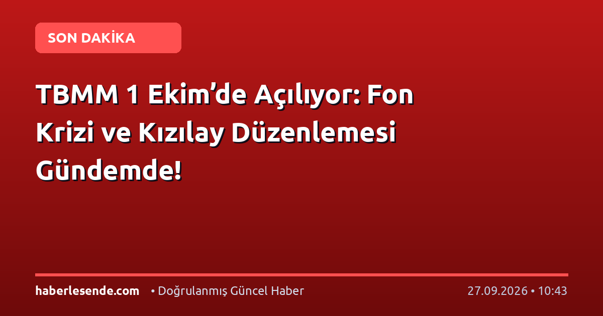 TBMM 1 Ekim’de Açılıyor: Fon Krizi ve Kızılay Düzenlemesi Gündemde!