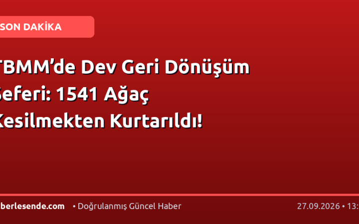 TBMM’de Dev Geri Dönüşüm Seferi: 1541 Ağaç Kesilmekten Kurtarıldı!
