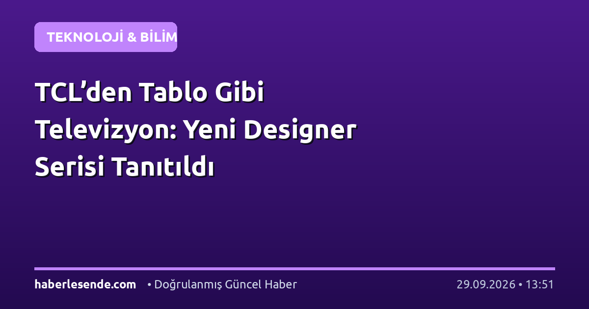 TCL’den Tablo Gibi Televizyon: Yeni Designer Serisi Tanıtıldı