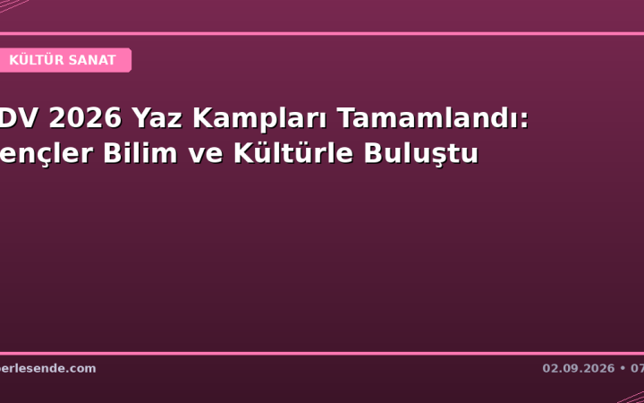 TDV 2026 Yaz Kampları Tamamlandı: Gençler Bilim ve Kültürle Buluştu