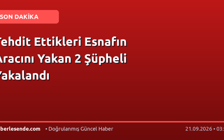 Tehdit Ettikleri Esnafın Aracını Yakan 2 Şüpheli Yakalandı