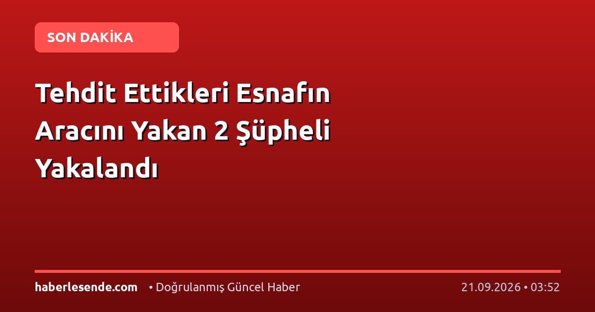 Tehdit Ettikleri Esnafın Aracını Yakan 2 Şüpheli Yakalandı