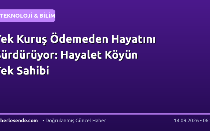 Tek Kuruş Ödemeden Hayatını Sürdürüyor: Hayalet Köyün Tek Sahibi