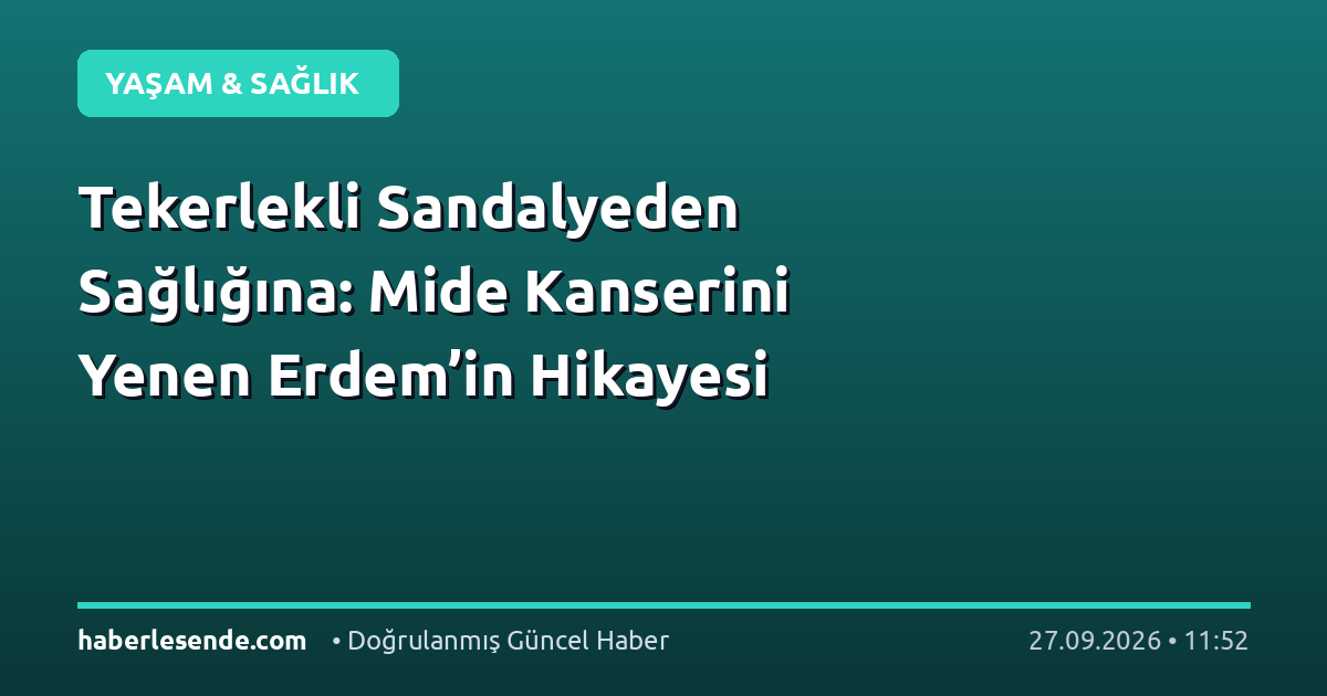 Tekerlekli Sandalyeden Sağlığına: Mide Kanserini Yenen Erdem’in Hikayesi